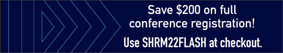 SHRM22 Flash Sale: Save $200 on full conference registration using SHRM22FLASH at checkout