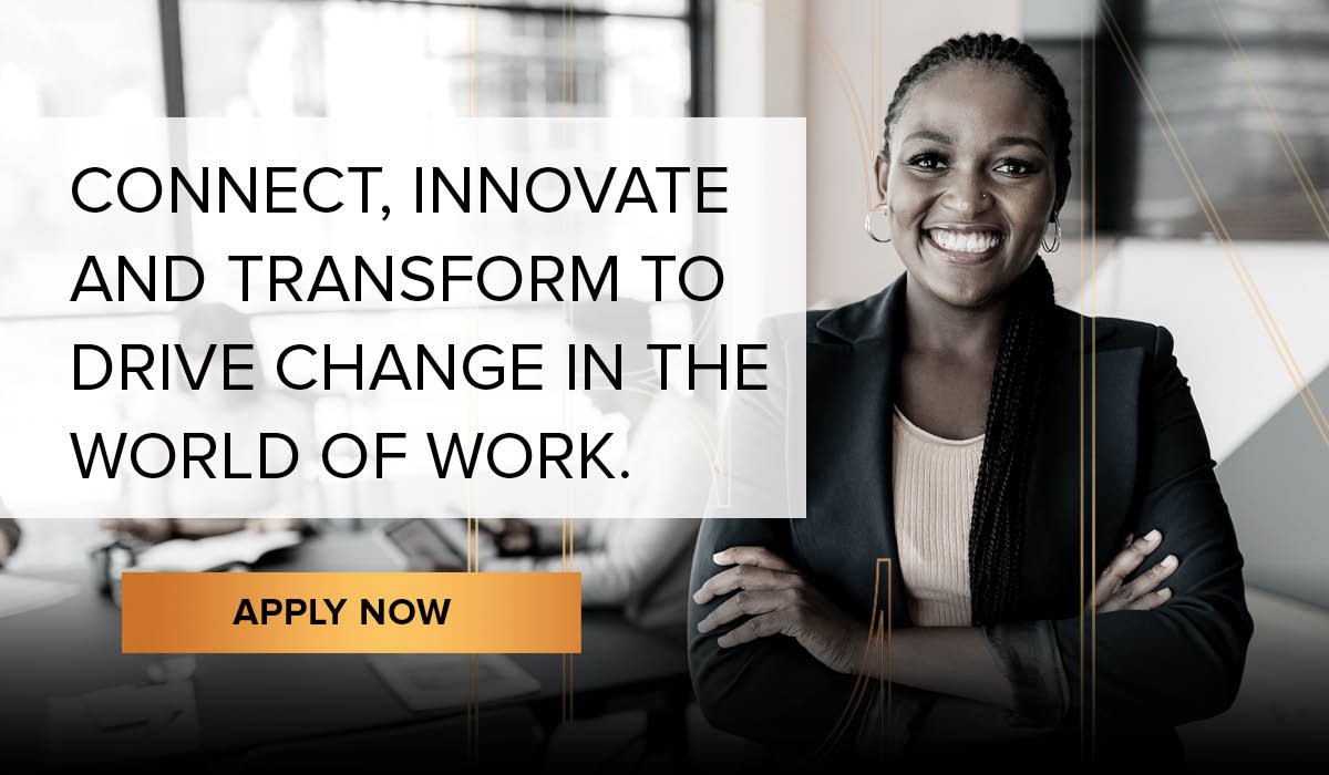 Connect, Innovate and Transform to Drive Change in the World Of Work. Apply Now.